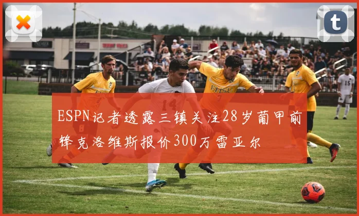 ESPN记者透露三镇关注28岁葡甲前锋克洛维斯报价300万雷亚尔