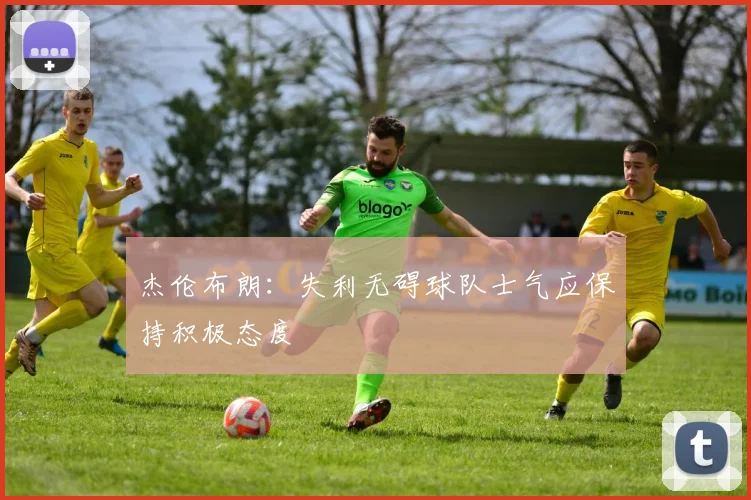 杰伦布朗：失利无碍球队士气应保持积极态度