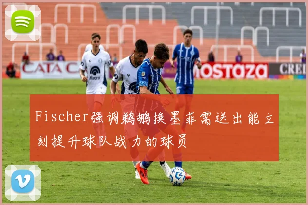 Fischer强调鹈鹕换墨菲需送出能立刻提升球队战力的球员