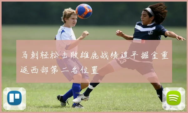 马刺轻松击败雄鹿战绩追平掘金重返西部第二名位置