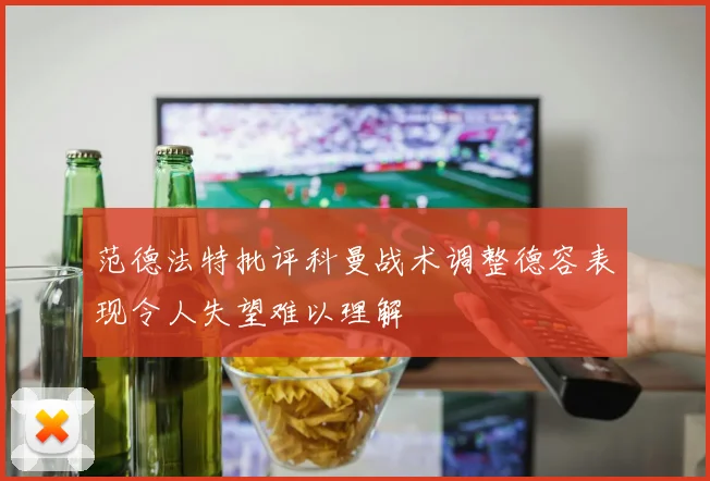 范德法特批评科曼战术调整德容表现令人失望难以理解