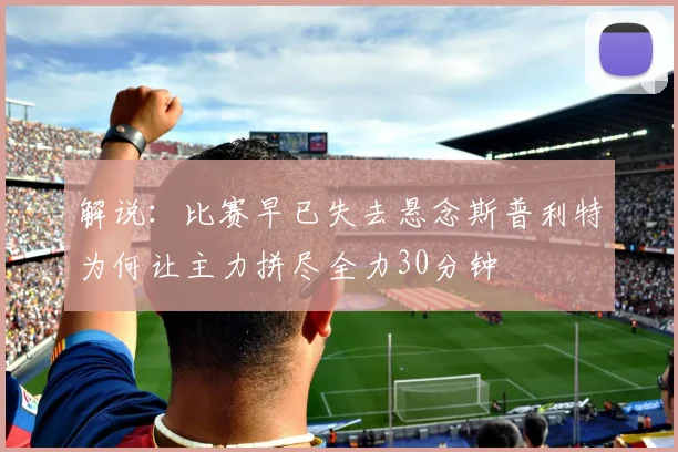 解说：比赛早已失去悬念斯普利特为何让主力拼尽全力30分钟