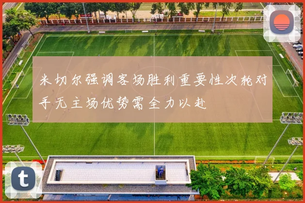 米切尔强调客场胜利重要性次轮对手无主场优势需全力以赴