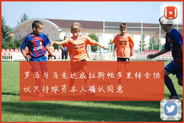 罗马与马竞达成拉斯帕多里转会协议只待球员本人确认同意