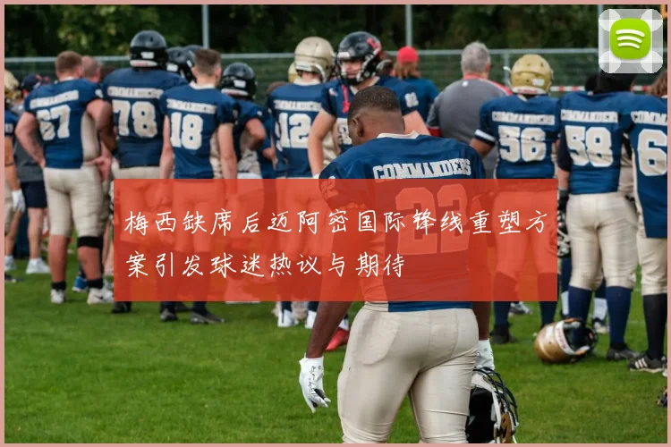 梅西缺席后迈阿密国际锋线重塑方案引发球迷热议与期待