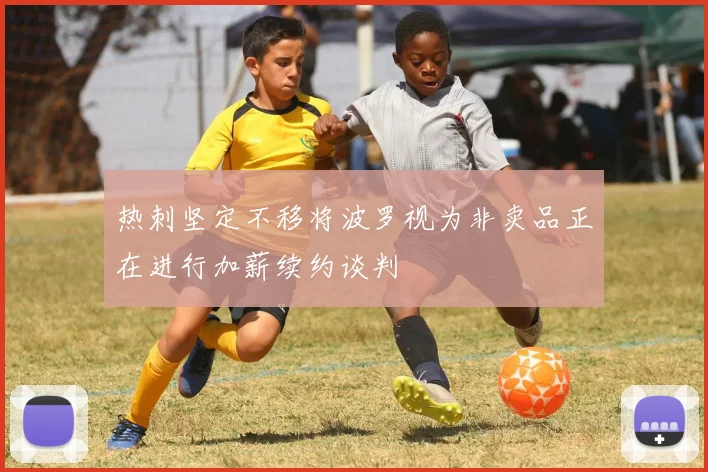 热刺坚定不移将波罗视为非卖品正在进行加薪续约谈判