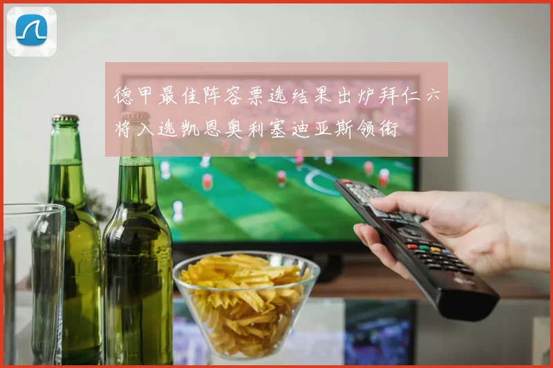 德甲最佳阵容票选结果出炉拜仁六将入选凯恩奥利塞迪亚斯领衔